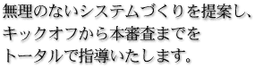 無理のないシステム作りを提案し、キックオフから本審査までをトータルで指導いたします。