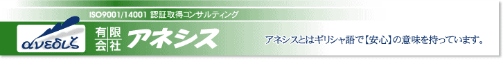 ISO9001/14001,認証取得コンサルティング,長野県,有限会社アネシス――アネシスとはギリシャ語で【安心】の意味を持っています。