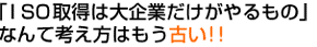 ISO取得は大企業だけがやるもの,なんて考え方はもう古い！