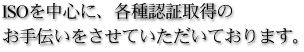 ISOを中心に、各種認証取得のお手伝いをさせていただいております。